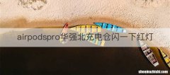 airpodspro华强北充电仓闪一下红灯