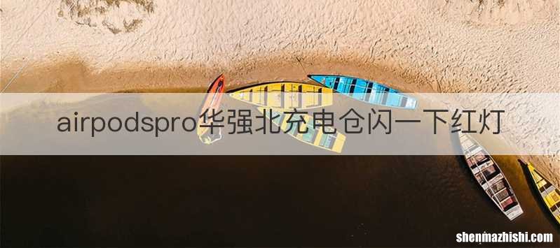 airpodspro华强北充电仓闪一下红灯